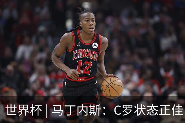 世界杯 | 马丁内斯：C罗状态正佳