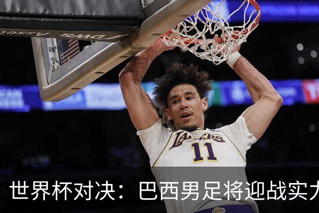 世界杯对决：巴西男足将迎战实力不俗的日本队