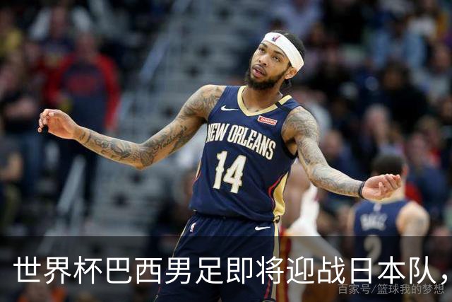 世界杯巴西男足即将迎战日本队，日本队具备挑战巴西的实力