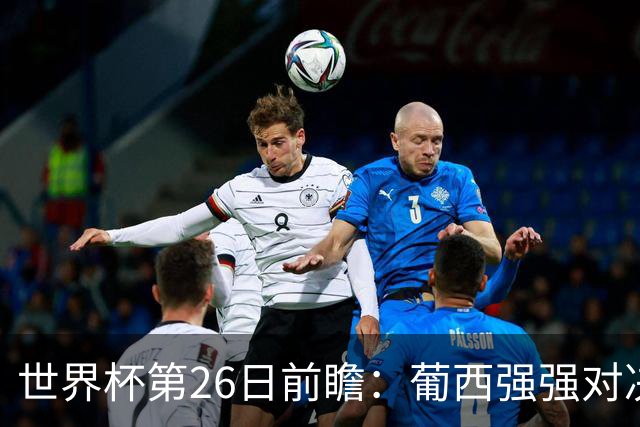 世界杯第26日前瞻：葡西强强对决 美国斗比利时欲破魔咒