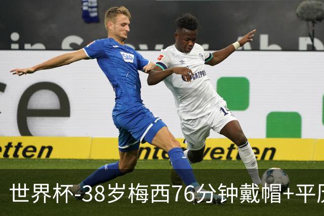 世界杯-38岁梅西76分钟戴帽+平历史纪录 阿根廷3-0阿尔及利亚