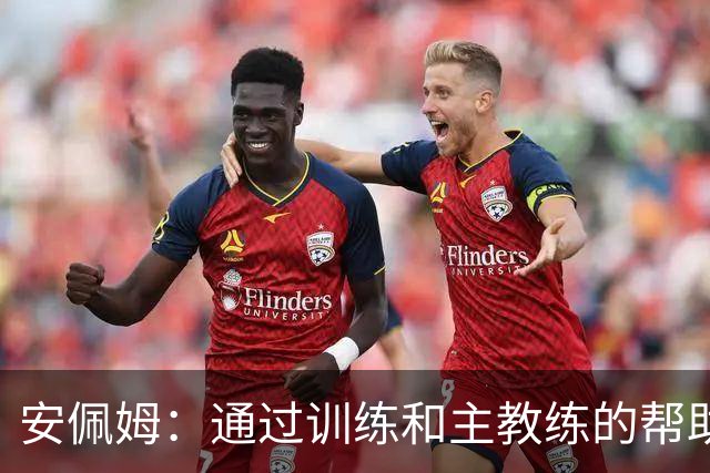 安佩姆：通过训练和主教练的帮助，我非常好的适应了现在的位置