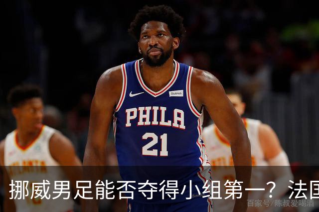 挪威男足能否夺得小组第一？法国男足在淘汰赛的专注度如何？